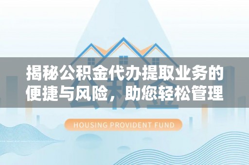 崇州揭秘公积金代办提取业务的便捷与风险，助您轻松管理个人财务