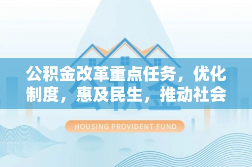 崇州公积金改革重点任务，优化制度，惠及民生，推动社会公平