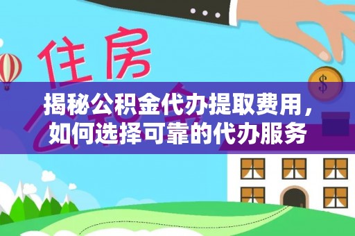 崇州揭秘公积金代办提取费用，如何选择可靠的代办服务