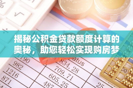 崇州揭秘公积金贷款额度计算的奥秘，助您轻松实现购房梦想