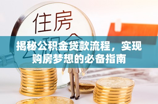 崇州揭秘公积金贷款流程，实现购房梦想的必备指南