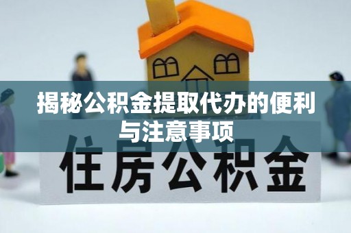 崇州揭秘公积金提取代办的便利与注意事项