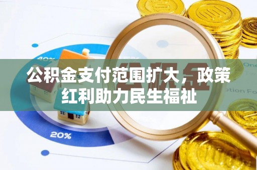 崇州公积金支付范围扩大，政策红利助力民生福祉
