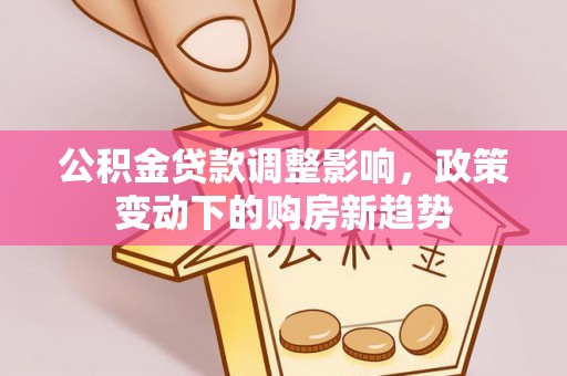 崇州公积金贷款调整影响，政策变动下的购房新趋势