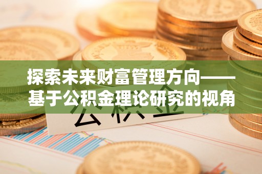崇州探索未来财富管理方向——基于公积金理论研究的视角
