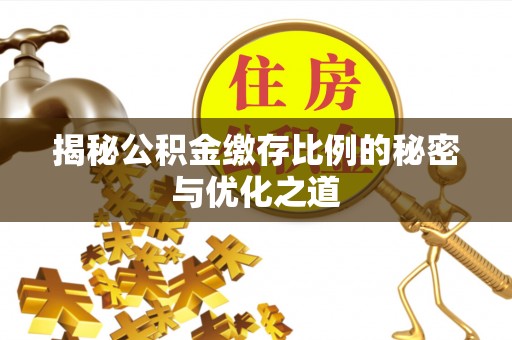 崇州揭秘公积金缴存比例的秘密与优化之道
