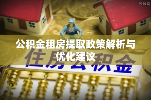 崇州公积金租房提取政策解析与优化建议