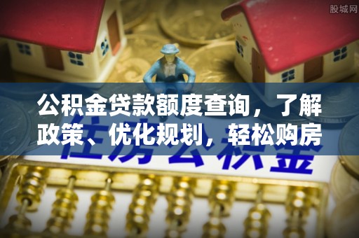崇州公积金贷款额度查询，了解政策、优化规划，轻松购房不是梦