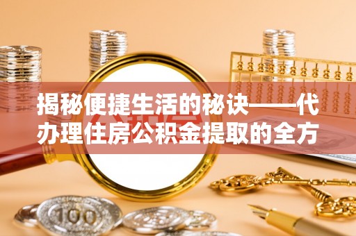 崇州揭秘便捷生活的秘诀——代办理住房公积金提取的全方位指南
