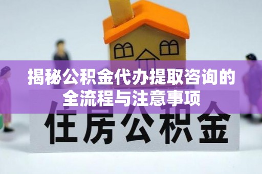 崇州揭秘公积金代办提取咨询的全流程与注意事项