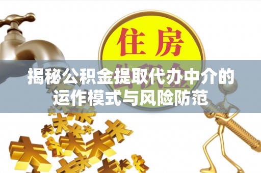 崇州揭秘公积金提取代办中介的运作模式与风险防范