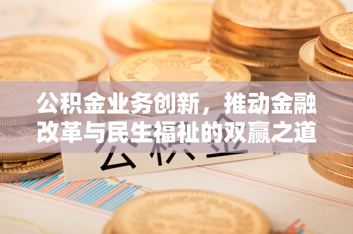 崇州公积金业务创新，推动金融改革与民生福祉的双赢之道