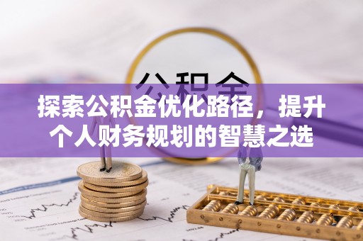崇州探索公积金优化路径，提升个人财务规划的智慧之选