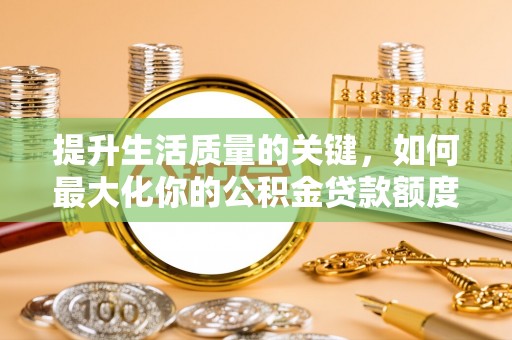 崇州提升生活质量的关键，如何最大化你的公积金贷款额度