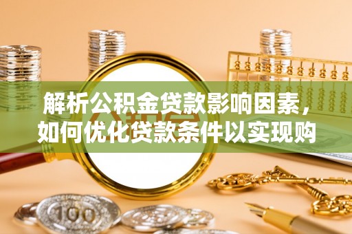 崇州解析公积金贷款影响因素，如何优化贷款条件以实现购房梦想