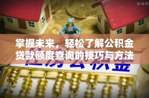 崇州掌握未来，轻松了解公积金贷款额度查询的技巧与方法