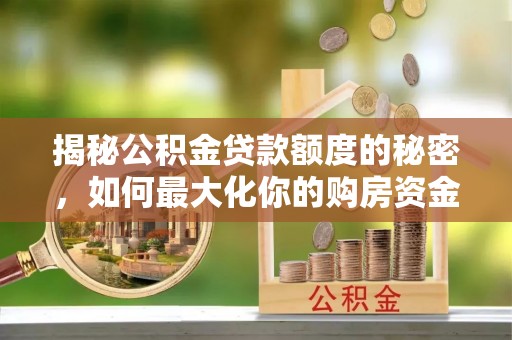 崇州揭秘公积金贷款额度的秘密，如何最大化你的购房资金