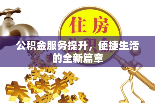 崇州公积金服务提升，便捷生活的全新篇章
