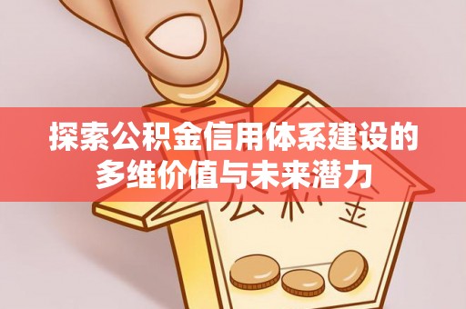崇州探索公积金信用体系建设的多维价值与未来潜力