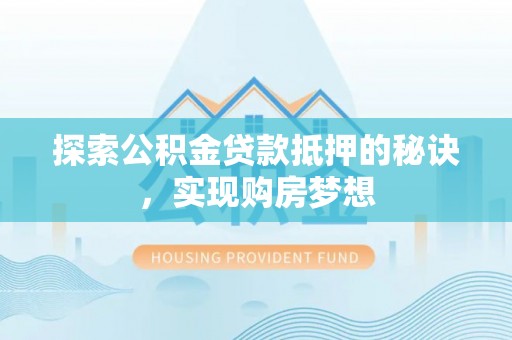 崇州探索公积金贷款抵押的秘诀，实现购房梦想