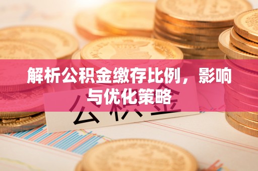 崇州解析公积金缴存比例，影响与优化策略