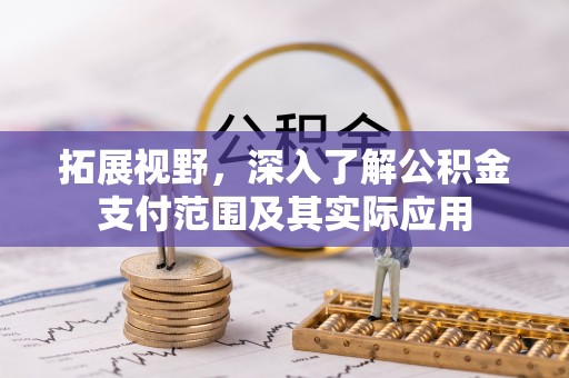 崇州拓展视野，深入了解公积金支付范围及其实际应用