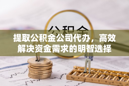 崇州提取公积金公司代办，高效解决资金需求的明智选择