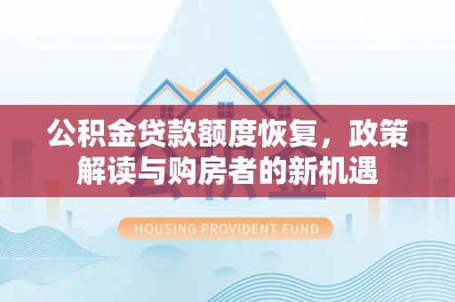 崇州公积金贷款额度恢复，政策解读与购房者的新机遇