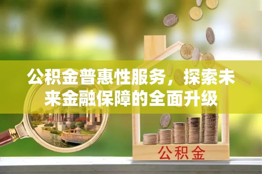 崇州公积金普惠性服务，探索未来金融保障的全面升级