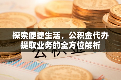 崇州探索便捷生活，公积金代办提取业务的全方位解析