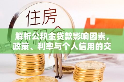 崇州解析公积金贷款影响因素，政策、利率与个人信用的交织作用