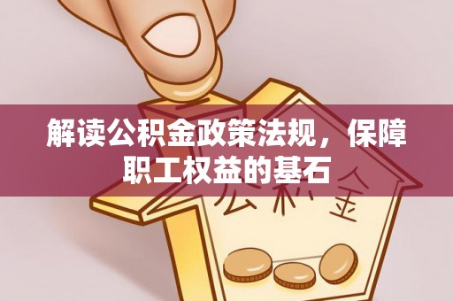 崇州解读公积金政策法规，保障职工权益的基石