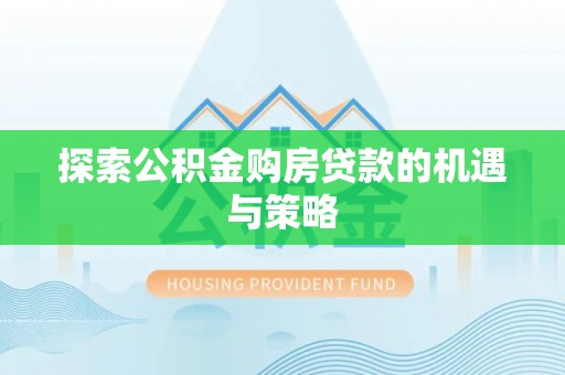 崇州探索公积金购房贷款的机遇与策略