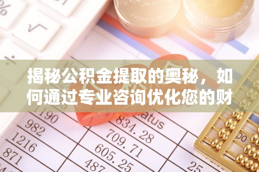 崇州揭秘公积金提取的奥秘，如何通过专业咨询优化您的财务规划