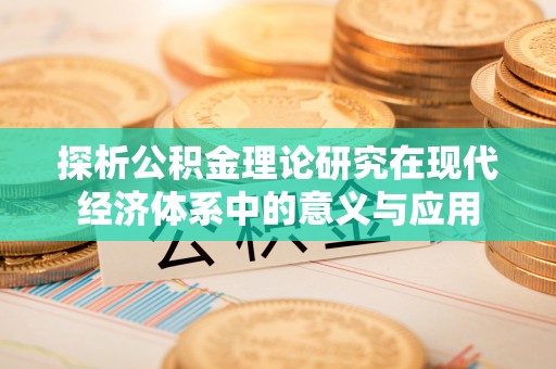 崇州探析公积金理论研究在现代经济体系中的意义与应用
