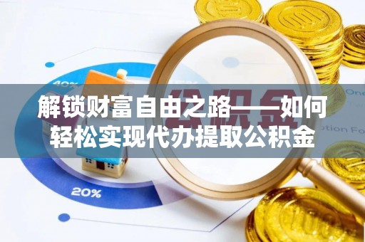 崇州解锁财富自由之路——如何轻松实现代办提取公积金