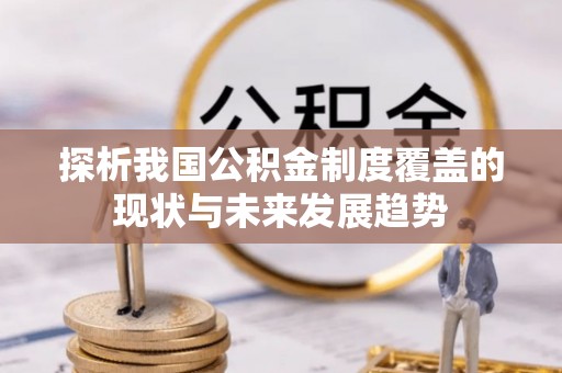 崇州探析我国公积金制度覆盖的现状与未来发展趋势