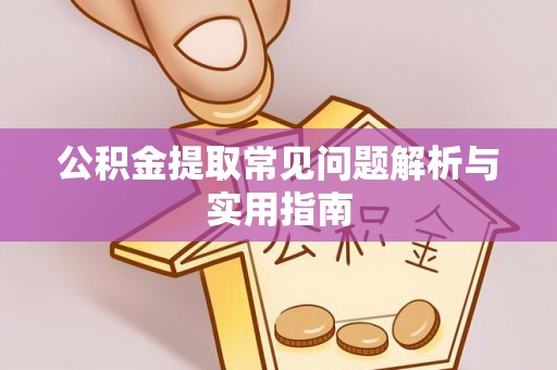 崇州公积金提取常见问题解析与实用指南