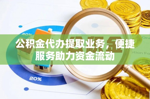 崇州公积金代办提取业务，便捷服务助力资金流动