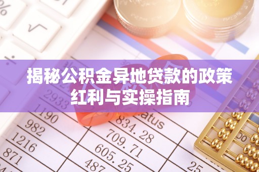崇州揭秘公积金异地贷款的政策红利与实操指南
