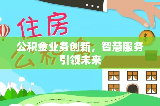 崇州公积金业务创新，智慧服务引领未来