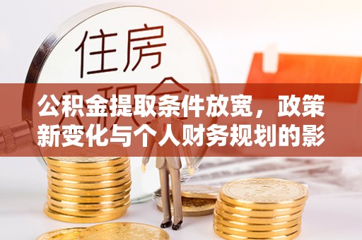 崇州公积金提取条件放宽，政策新变化与个人财务规划的影响