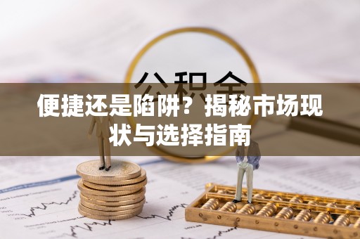 崇州便捷还是陷阱？揭秘市场现状与选择指南
