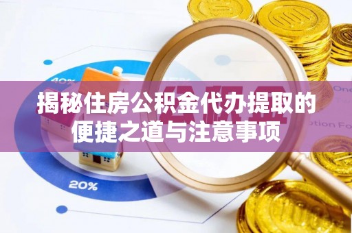 崇州揭秘住房公积金代办提取的便捷之道与注意事项