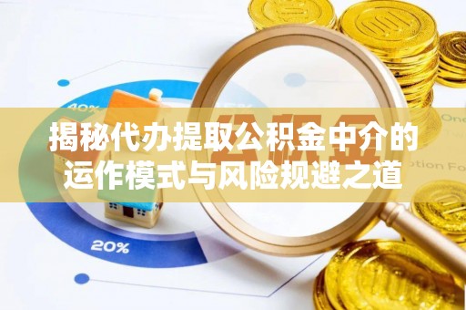 崇州揭秘代办提取公积金中介的运作模式与风险规避之道