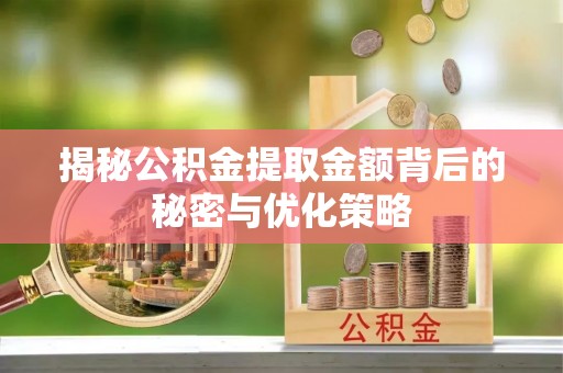 崇州揭秘公积金提取金额背后的秘密与优化策略