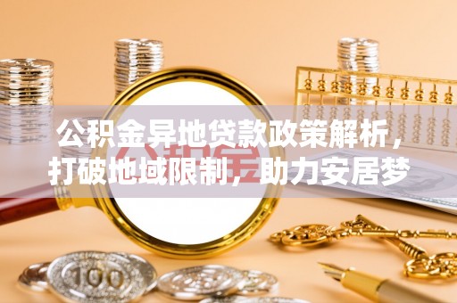 崇州公积金异地贷款政策解析，打破地域限制，助力安居梦想
