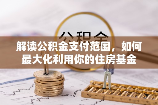 崇州解读公积金支付范围，如何最大化利用你的住房基金