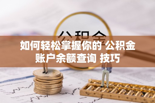 崇州如何轻松掌握你的 公积金账户余额查询 技巧