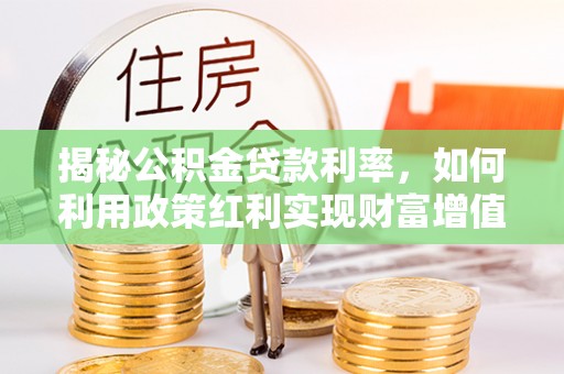 崇州揭秘公积金贷款利率，如何利用政策红利实现财富增值